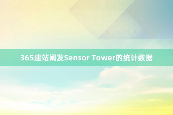 365建站阐发Sensor Tower的统计数据