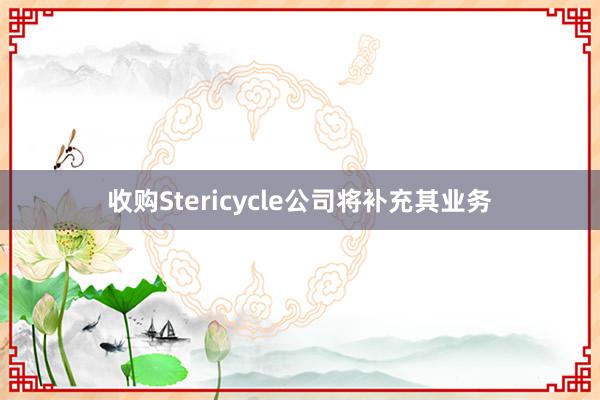 收购Stericycle公司将补充其业务
