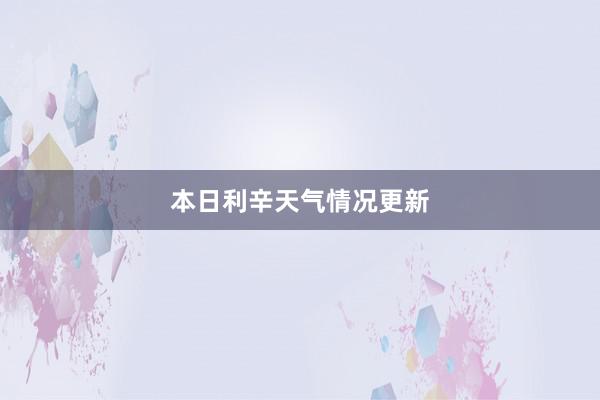 本日利辛天气情况更新